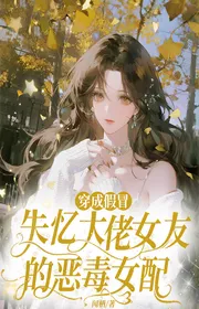 Xuyên Thành Giả Mạo Mất Trí Nhớ Đại Lão Bạn Gái Ác Độc Nữ Phối
